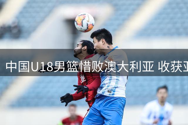 中国U18男篮惜败澳大利亚 收获亚洲杯亚军殊荣