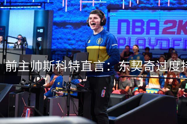 前主帅斯科特直言：东契奇过度持球风格难夺冠 与昔日哈登如出一辙