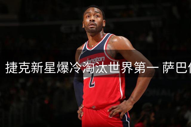 捷克新星爆冷淘汰世界第一 萨巴伦卡辛辛那提早出局