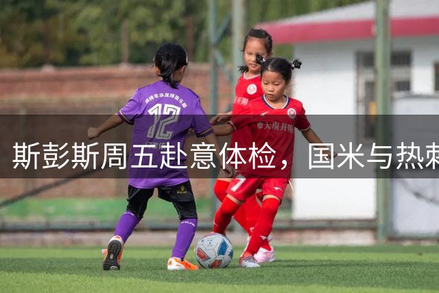斯彭斯周五赴意体检，国米与热刺达成转会协议
