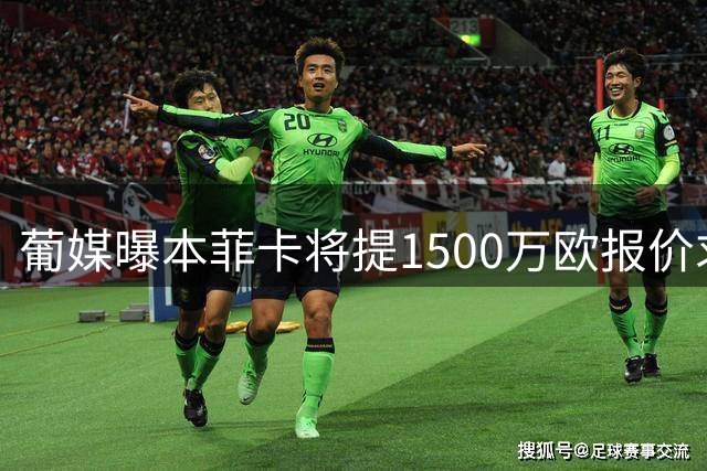 葡媒曝本菲卡将提1500万欧报价求购帕利尼亚