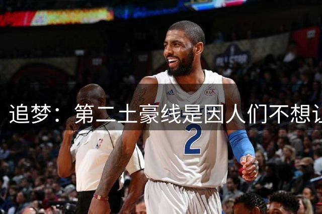 追梦：第二土豪线是因人们不想让KD来勇士，现在你们如愿以偿