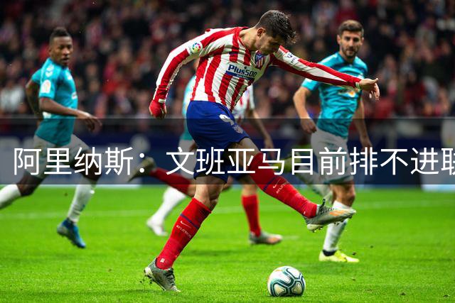 阿里纳斯：文班亚马目前排不进联盟前五 前五是东字亚约杜