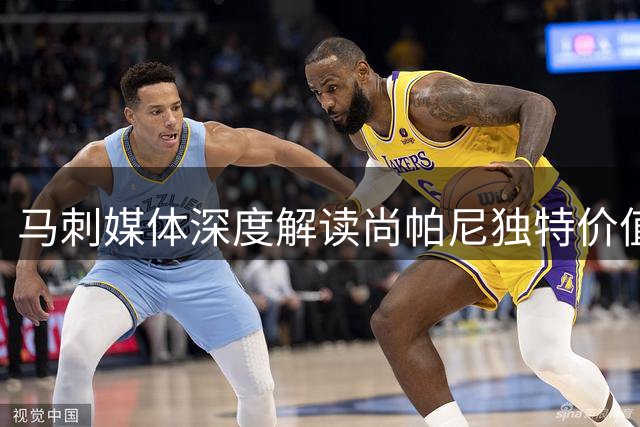 马刺媒体深度解读尚帕尼独特价值